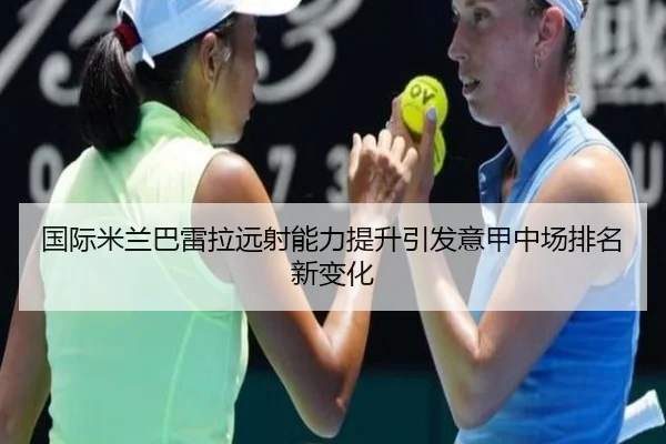 国际米兰巴雷拉远射能力提升引发意甲中场排名新变化（kaiyun）