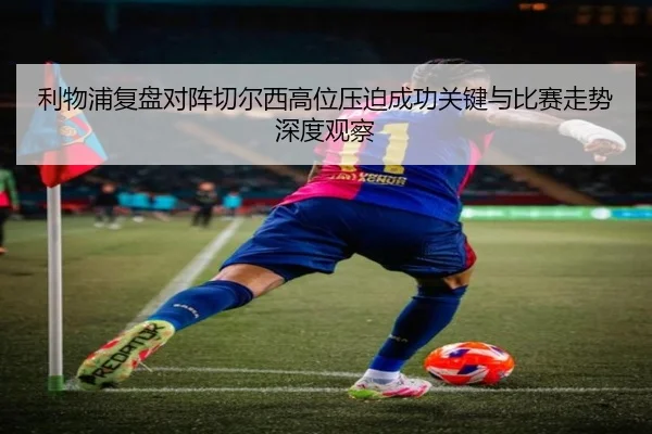 利物浦复盘对阵切尔西高位压迫成功关键与比赛走势深度观察 | kaiyun