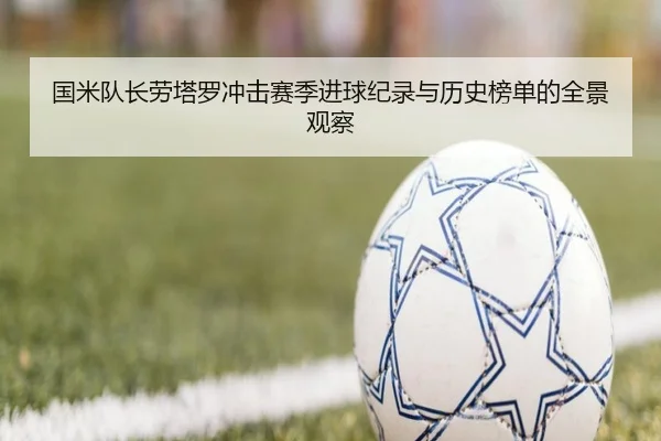 国米队长劳塔罗冲击赛季进球纪录与历史榜单的全景观察 - kaiyun