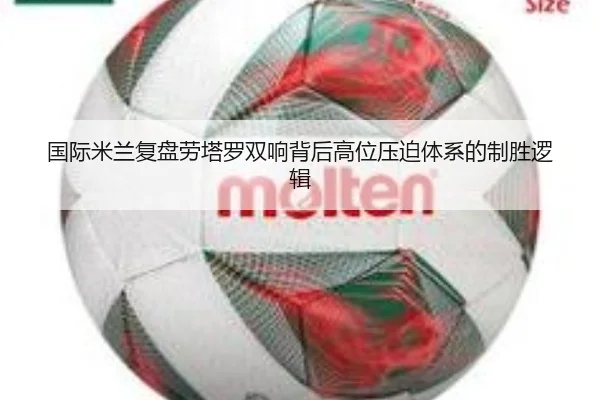 国际米兰复盘劳塔罗双响背后高位压迫体系的制胜逻辑（kaiyun）