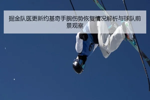掘金队医更新约基奇手腕伤势恢复情况解析与球队前景观察 | kaiyun