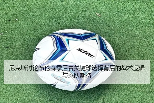 尼克斯讨论布伦森季后赛关键球选择背后的战术逻辑与球队期待（kaiyun）