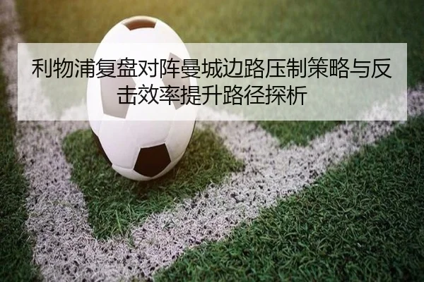 利物浦复盘对阵曼城边路压制策略与反击效率提升路径探析 | kaiyun